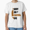 Sorry Cant Football Bye American T-Shirt - Casual Everyday Wear for Adults - T-Shirt, Sweatshirt, Hoodie
