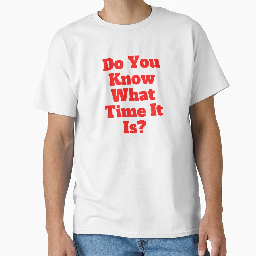 Do You Know What Time It Is Its Time T-Shirt - Unique Graphic Unisex - T-Shirt, Sweatshirt, Hoodie