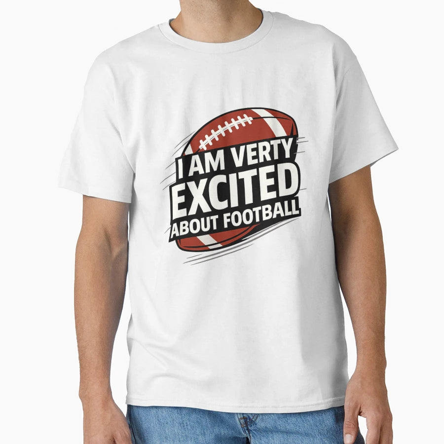 I Am Very Excited About Football Funny T-Shirt - Graphic Print Unisex - T-Shirt, Sweatshirt, Hoodie