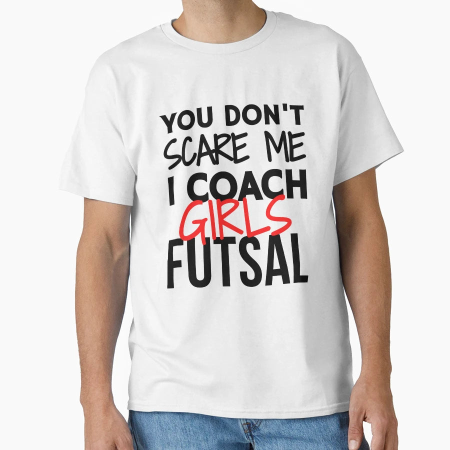 You Dont Scare Me I Coach Futsal T-Shirt - Fun Novelty Design Men Women - T-Shirt, Sweatshirt, Hoodie