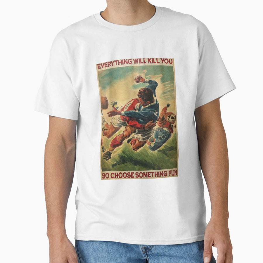 Rugby Everything Will Kill You So T-Shirt - Fun Novelty Design Unisex - T-Shirt, Sweatshirt, Hoodie