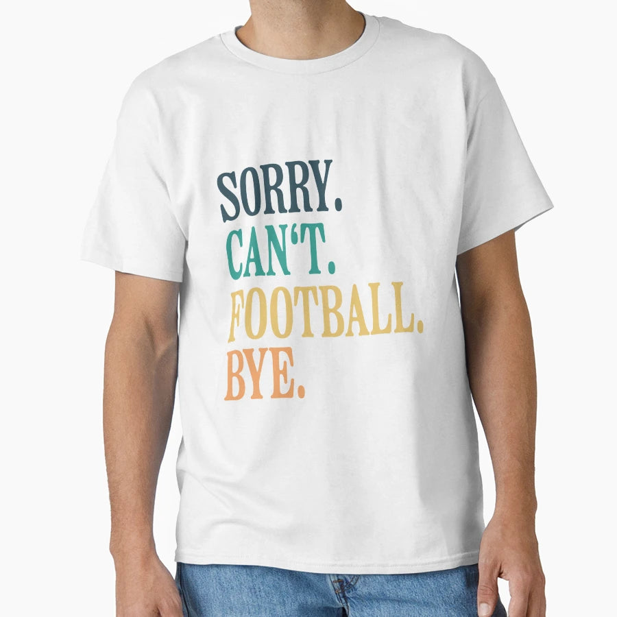 Sorry Cant Football Bye T-Shirt - Streetwear Style Unisex - T-Shirt, Sweatshirt, Hoodie