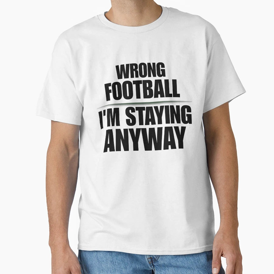 Wrong Football Im Staying Anyway T-Shirt - Minimalist Print for Adults - T-Shirt, Sweatshirt, Hoodie