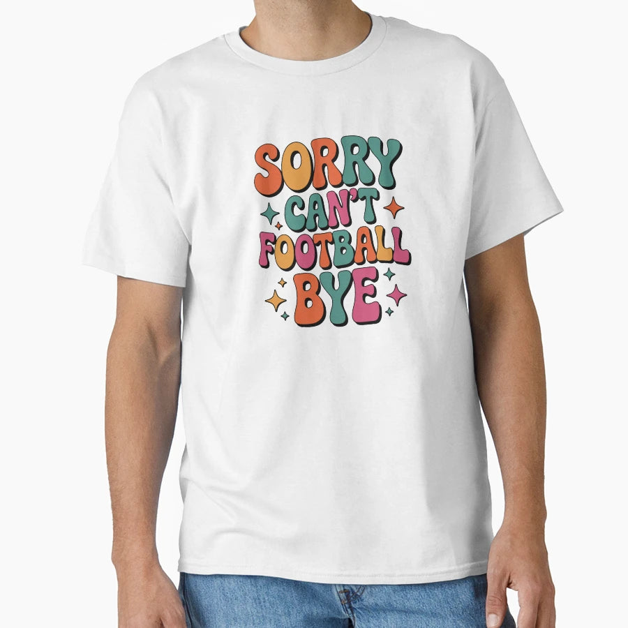 Sorry Can Not Football Bye T-Shirt - Casual Everyday Wear Unisex - T-Shirt, Sweatshirt, Hoodie