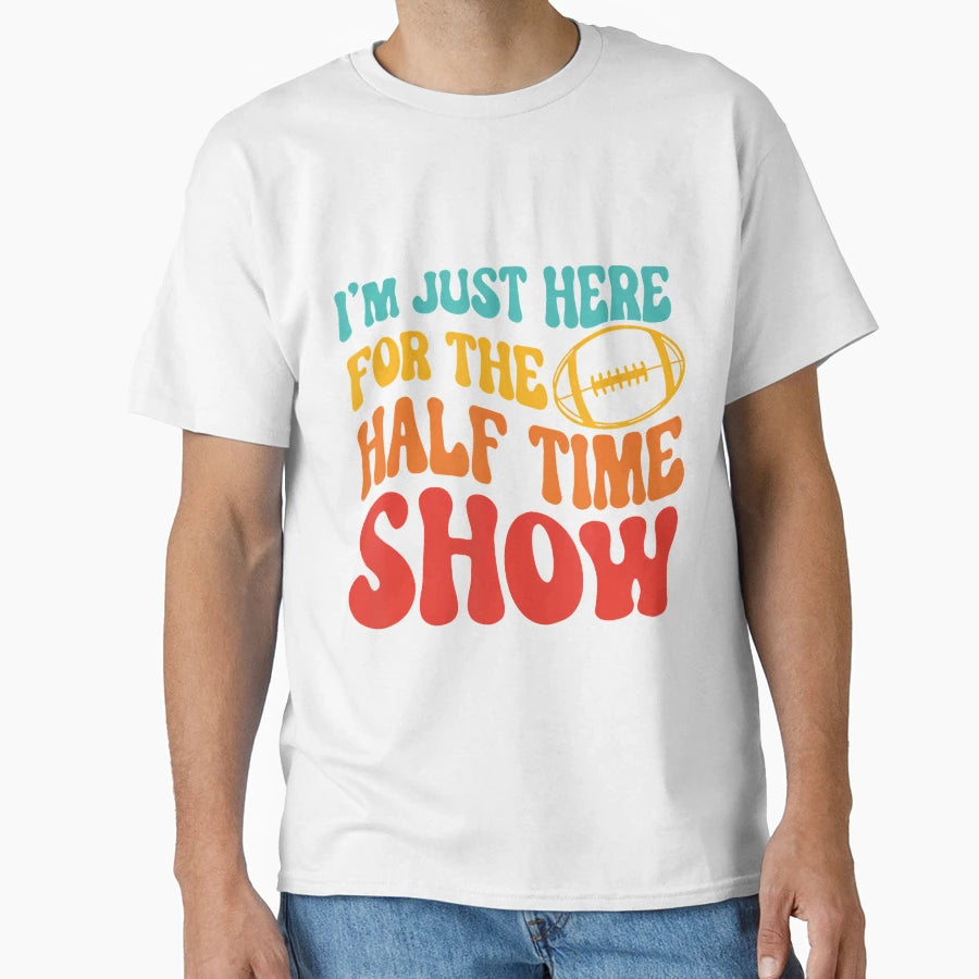 Im Just Here Half Time Show Funny T-Shirt - Custom Art Print Men Women - T-Shirt, Sweatshirt, Hoodie