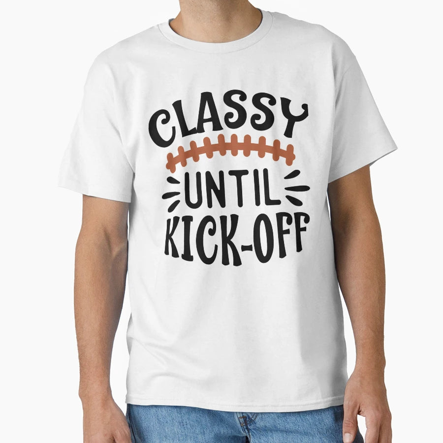 Classy Until Kick Off Football Home D Cor T-Shirt - Custom Art Print Unisex - T-Shirt, Sweatshirt, Hoodie