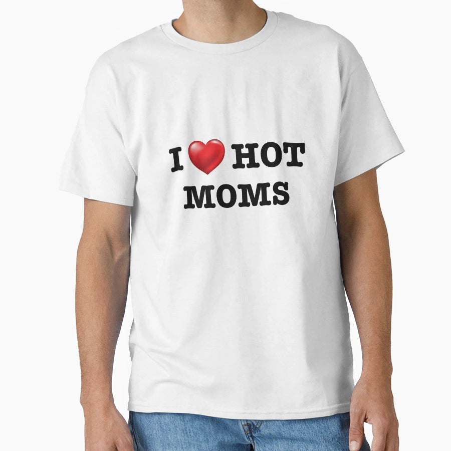 I Love Hot Moms T-Shirt - Trendy Graphic Unisex - T-Shirt, Sweatshirt, Hoodie