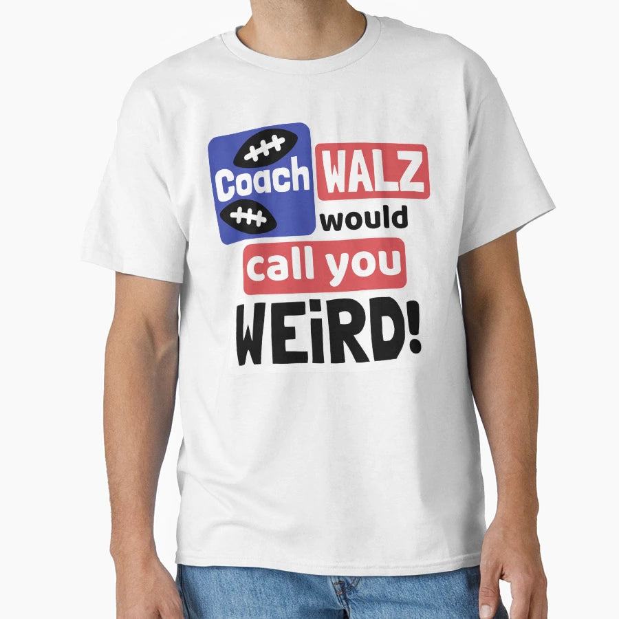 Coach Walz Would Call You Weird T-Shirt - Casual Everyday Wear Men Women - T-Shirt, Sweatshirt, Hoodie
