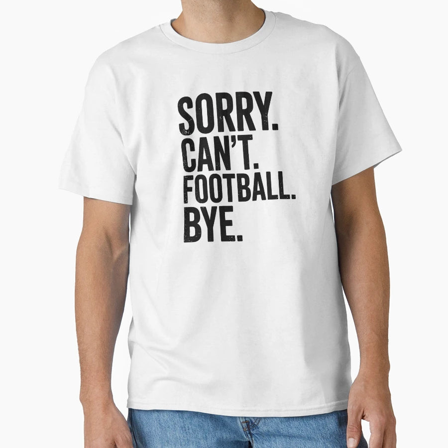 Sorry Can Not Football Bye T-Shirt - Casual Everyday Wear Men Women - T-Shirt, Sweatshirt, Hoodie