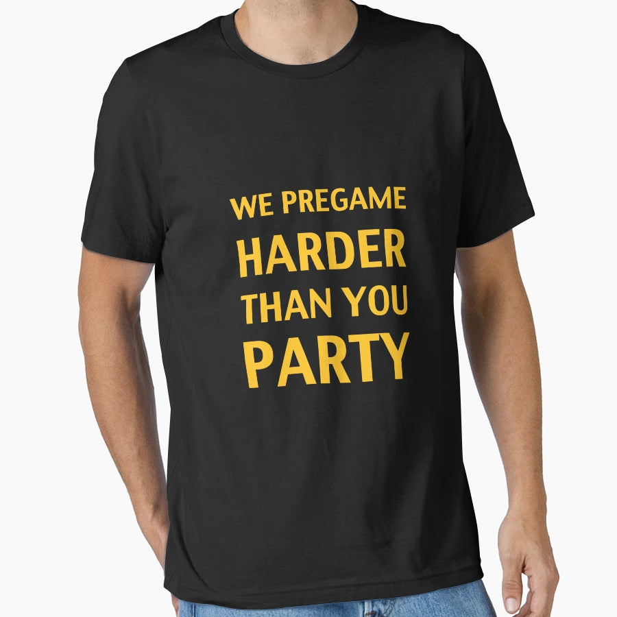 We Pregame Harder Than You Party T-Shirt - Casual Everyday Wear Men Women - T-Shirt, Sweatshirt, Hoodie
