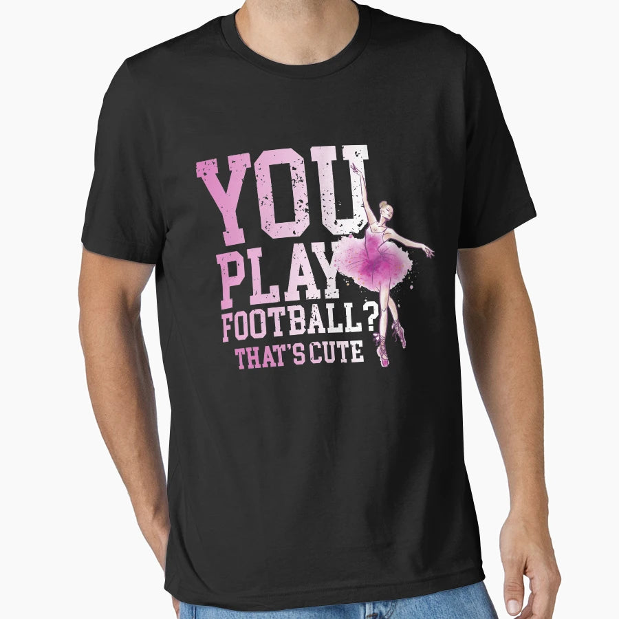 Ballerina Product You Play Football T-Shirt - Streetwear Style Unisex - T-Shirt, Sweatshirt, Hoodie