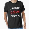 I Really Love Fridays T-Shirt - Casual Everyday Wear Unisex - T-Shirt, Sweatshirt, Hoodie