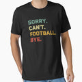 Sorry Cant Football Bye Funny T-Shirt - Fun Novelty Design for Adults - T-Shirt, Sweatshirt, Hoodie