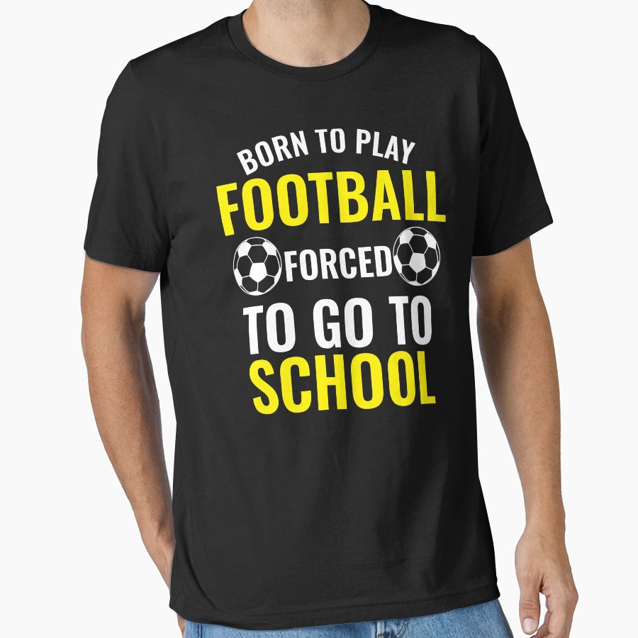 Born To Play Football Forced To Go T-Shirt - Streetwear Style for Adults - T-Shirt, Sweatshirt, Hoodie