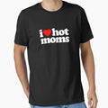 I Love Hot Moms T-Shirt - Casual Everyday Wear Men Women - T-Shirt, Sweatshirt, Hoodie