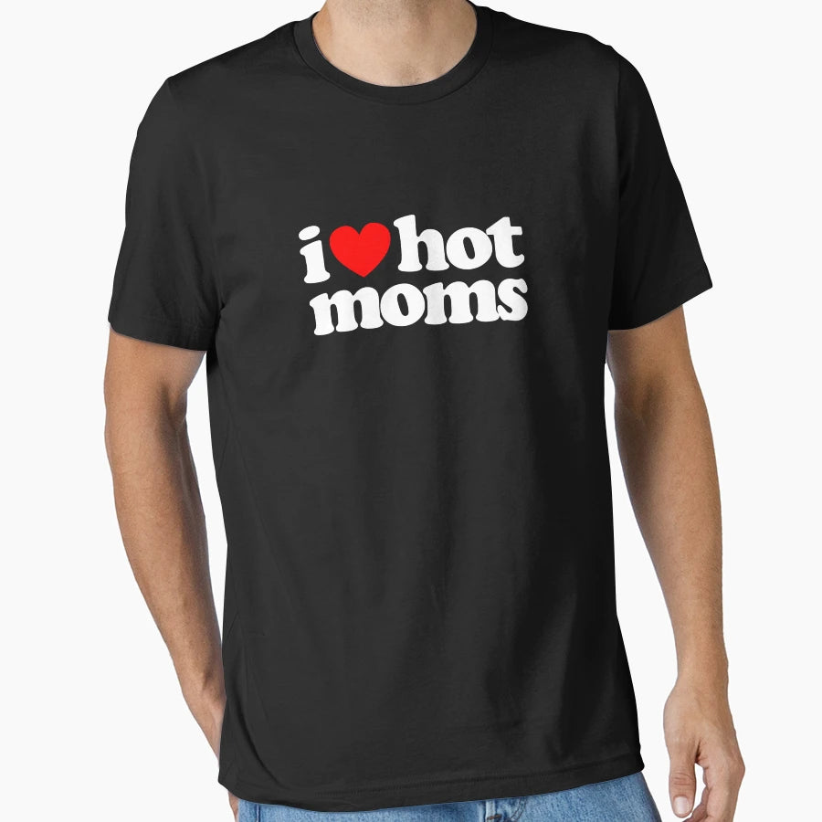 I Love Hot Moms T-Shirt - Casual Everyday Wear Men Women - T-Shirt, Sweatshirt, Hoodie