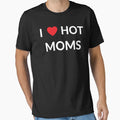 I Love Hot Moms T-Shirt - Graphic Print Unisex - T-Shirt, Sweatshirt, Hoodie