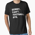 Sorry Cant Football Bye Funny Football T-Shirt - Graphic Print Men Women - T-Shirt, Sweatshirt, Hoodie