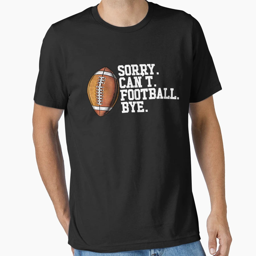 Sorry Cant Football Bye Funny Football T-Shirt - Novelty Apparel Unisex - T-Shirt, Sweatshirt, Hoodie