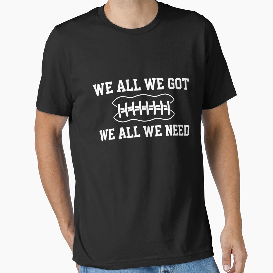 We All We Got We All We Need Football T-Shirt - Unique Graphic Men Women - T-Shirt, Sweatshirt, Hoodie