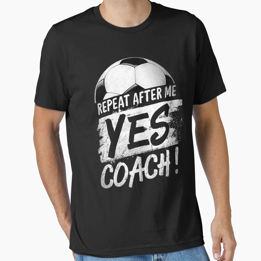 Repeat After Me Yes Coach Soccer Football T-Shirt - Unique Graphic Unisex - T-Shirt, Sweatshirt, Hoodie