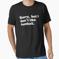 Sorry But I Dont Like Football T-Shirt - Streetwear Style Unisex - T-Shirt, Sweatshirt, Hoodie