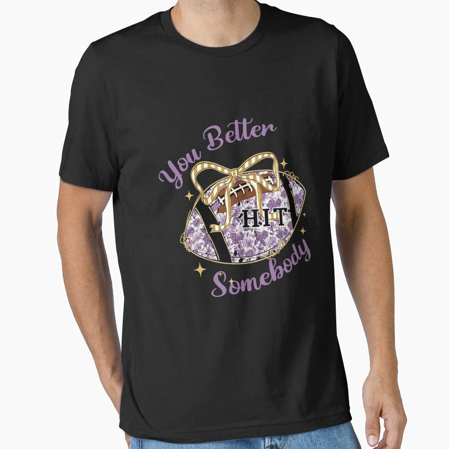 You Better Hit Somebody Football T-Shirt - Casual Everyday Wear Unisex - T-Shirt, Sweatshirt, Hoodie