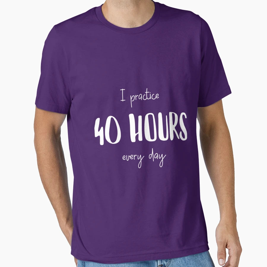 I Practice 40 Hours Eery Day T-Shirt - Custom Art Print for Adults - T-Shirt, Sweatshirt, Hoodie
