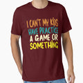 I Cant My Have Practice Game Or T-Shirt - Streetwear Style Unisex - T-Shirt, Sweatshirt, Hoodie