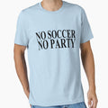 No Soccer No Party T-Shirt - Streetwear Style Men Women - T-Shirt, Sweatshirt, Hoodie