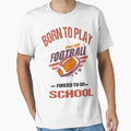 Born To Play Football Forced To Go To T-Shirt - Novelty Apparel for Adults - T-Shirt, Sweatshirt, Hoodie