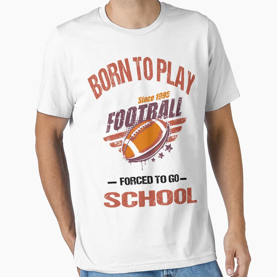 Born To Play Football Forced To Go To T-Shirt - Novelty Apparel for Adults - T-Shirt, Sweatshirt, Hoodie