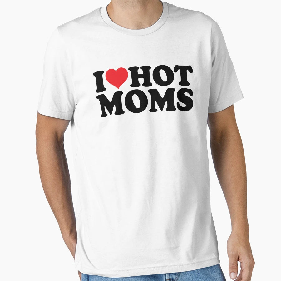 I Love Hot Moms T-Shirt - Novelty Apparel Unisex - T-Shirt, Sweatshirt, Hoodie