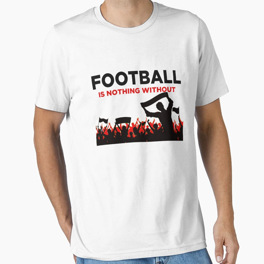 Football Is Nothing Without Fans T-Shirt - Minimalist Print Unisex - T-Shirt, Sweatshirt, Hoodie