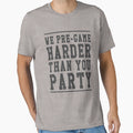 We Pre Game Harder Than You Party T-Shirt - Novelty Apparel Men Women - T-Shirt, Sweatshirt, Hoodie