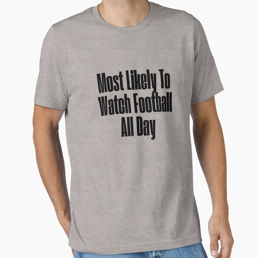 Most Likely To Watch Football All Day T-Shirt - Streetwear Style Men Women - T-Shirt, Sweatshirt, Hoodie