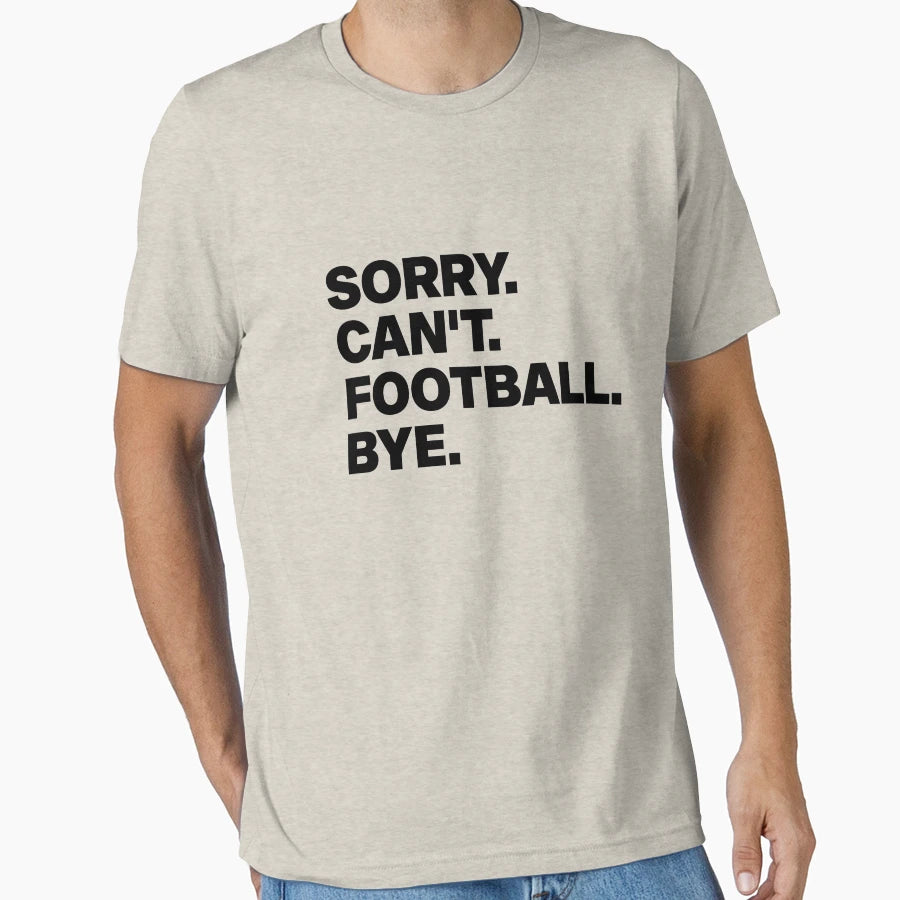 Sorry Cant Football Bye T-Shirt - Casual Everyday Wear for Adults - T-Shirt, Sweatshirt, Hoodie