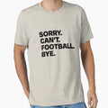 Sorry Cant Football Bye T-Shirt - Casual Everyday Wear for Adults - T-Shirt, Sweatshirt, Hoodie