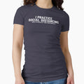 I Practice Social Distancing T-Shirt - Custom Art Print Unisex - T-Shirt, Sweatshirt, Hoodie