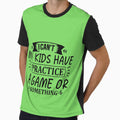 I Can T My Have Practice Game Or T-Shirt - Fun Novelty Design Men Women - T-Shirt, Sweatshirt, Hoodie