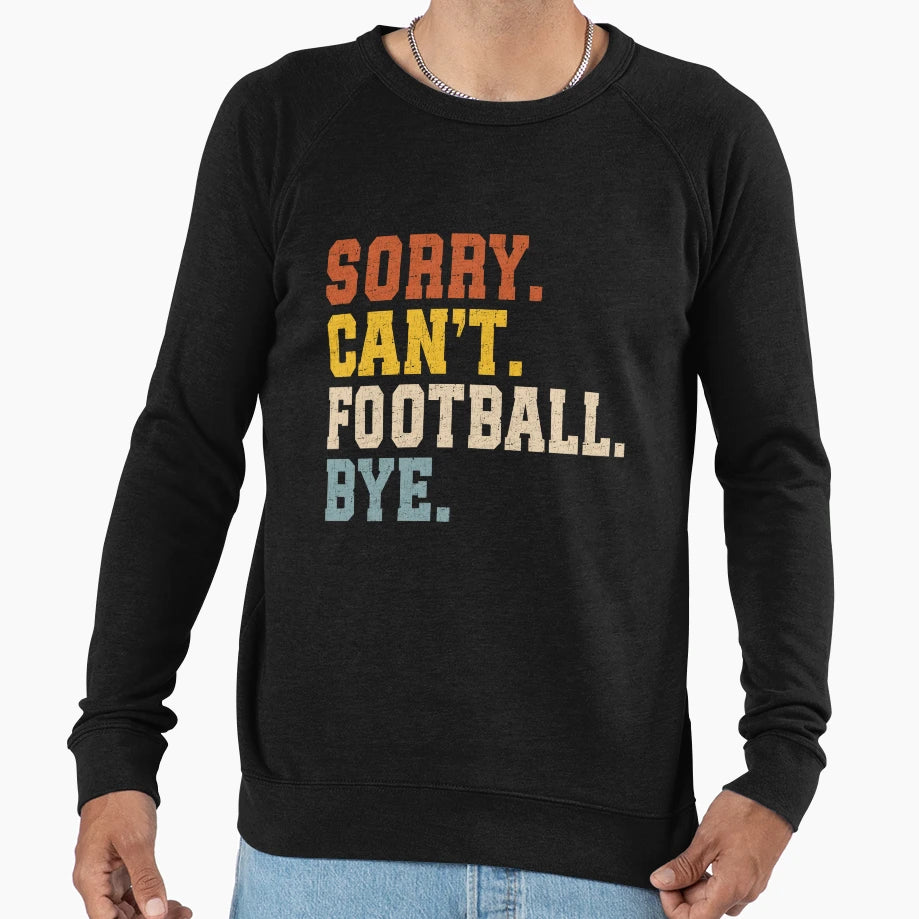Sorry Cant Football Bye Sweatshirt - Trendy Graphic Men Women - T-Shirt, Sweatshirt, Hoodie