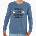 Soccer What Is Life Without Goals Sweatshirt - Casual Everyday Wear Unisex - T-Shirt, Sweatshirt, Hoodie