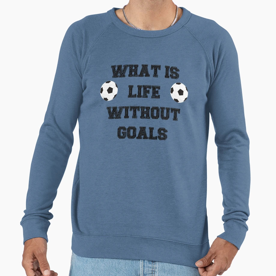 Soccer What Is Life Without Goals Sweatshirt - Casual Everyday Wear Unisex - T-Shirt, Sweatshirt, Hoodie