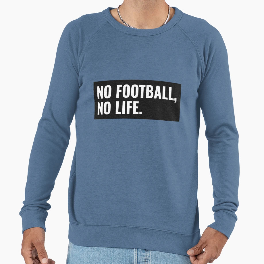 No Football No Life Sweatshirt - Streetwear Style Unisex - T-Shirt, Sweatshirt, Hoodie