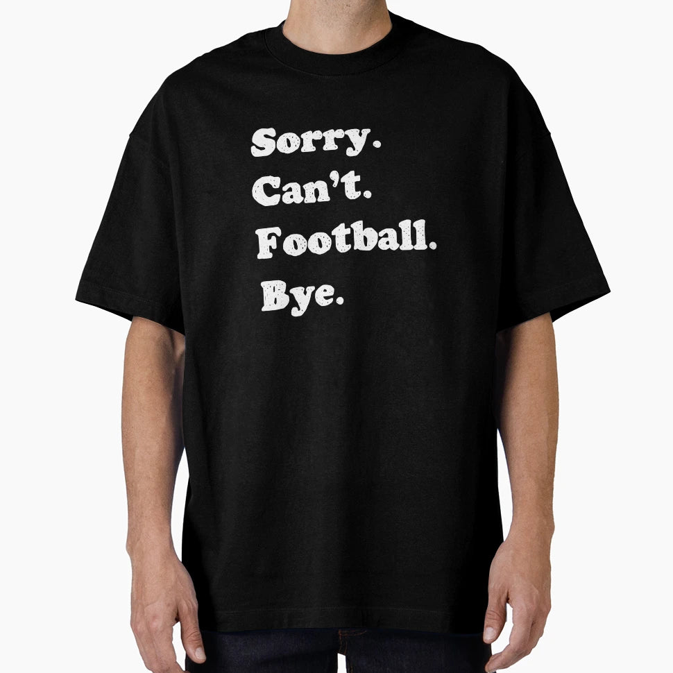 Sorry I Cant Football Bye T-Shirt - Fun Novelty Design Unisex - T-Shirt, Sweatshirt, Hoodie