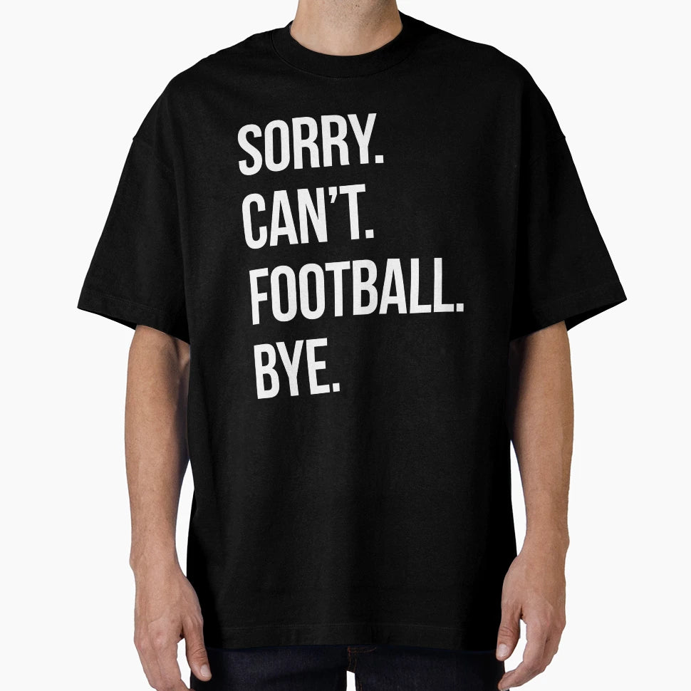 Sorry Cant Football Bye T-Shirt - Casual Everyday Wear Men Women - T-Shirt, Sweatshirt, Hoodie