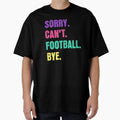 Sorry Cant Football Bye T-Shirt - Casual Everyday Wear Unisex - T-Shirt, Sweatshirt, Hoodie
