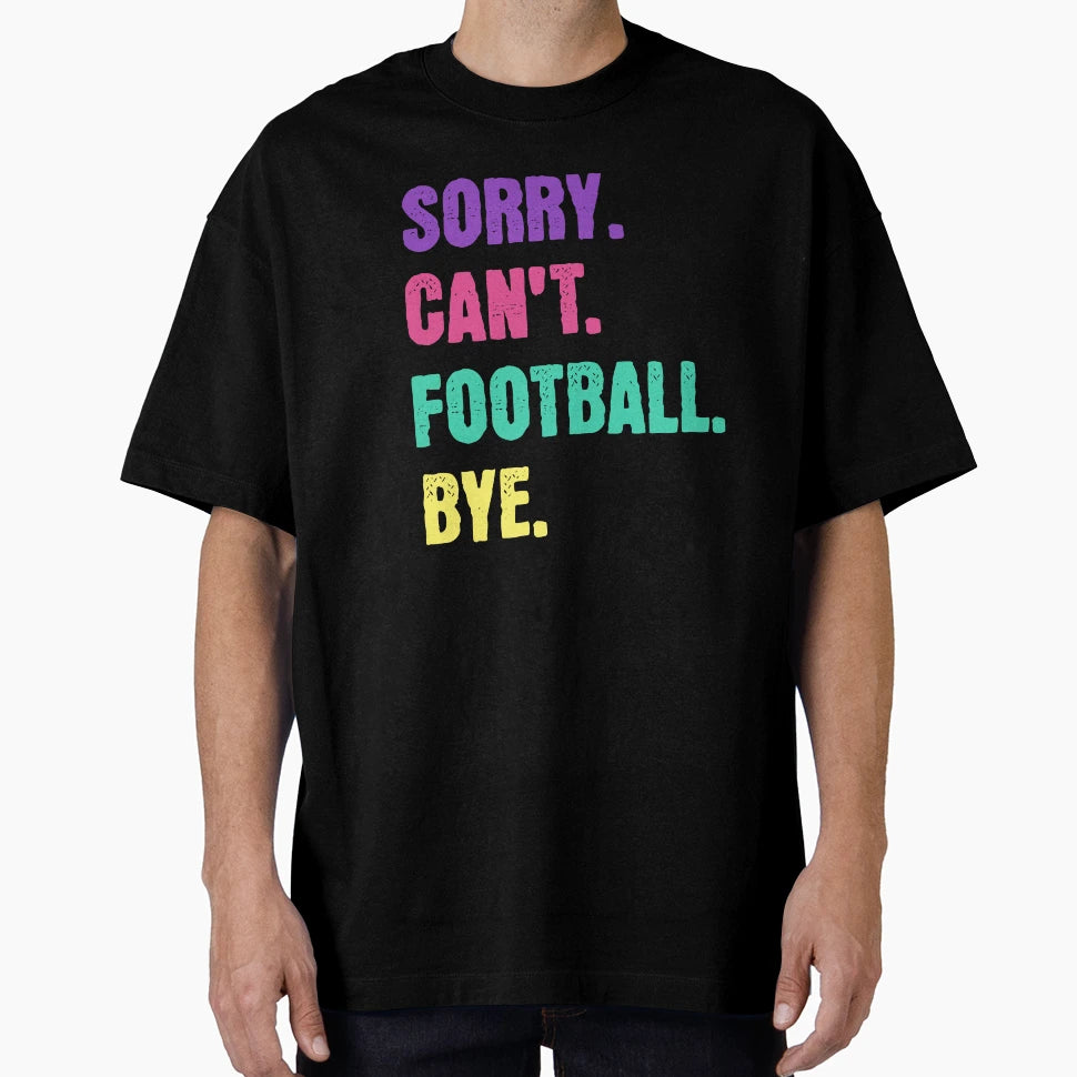 Sorry Cant Football Bye T-Shirt - Casual Everyday Wear Unisex - T-Shirt, Sweatshirt, Hoodie