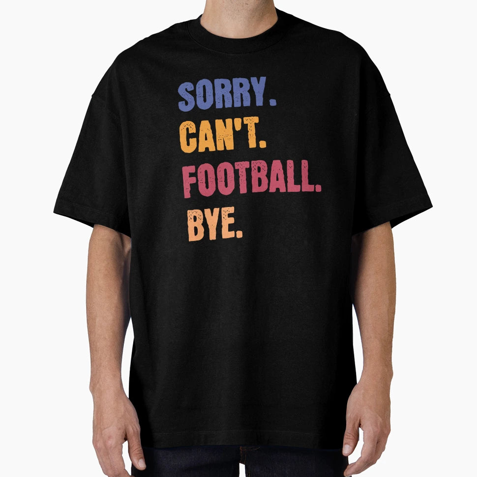 Sorry Cant Football Bye T-Shirt - Custom Art Print Men Women - T-Shirt, Sweatshirt, Hoodie