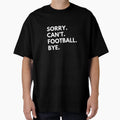 Sorry Cant Football Bye T-Shirt - Trendy Graphic Unisex - T-Shirt, Sweatshirt, Hoodie